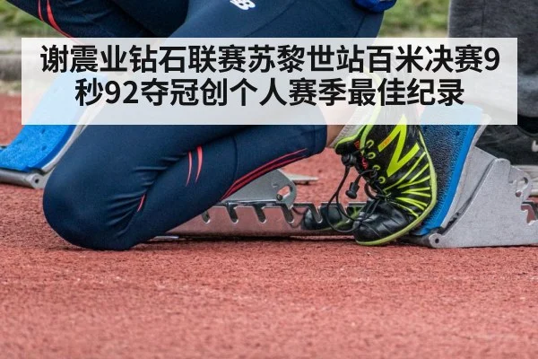 谢震业钻石联赛苏黎世站百米决赛9秒92夺冠创个人赛季最佳纪录