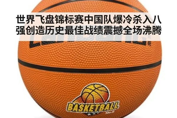 世界飞盘锦标赛中国队爆冷杀入八强创造历史最佳战绩震撼全场沸腾